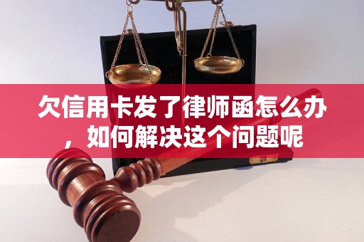 欠信用卡发了律师函怎么办，如何解决这个问题呢