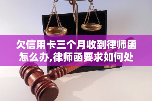 欠信用卡三个月收到律师函怎么办,律师函要求如何处理