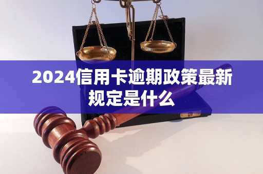 2024信用卡逾期政策最新规定是什么