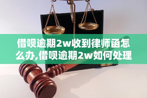 借呗逾期2w收到律师函怎么办,借呗逾期2w如何处理律师函