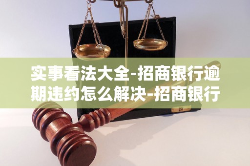 实事看法大全-招商银行逾期违约怎么解决-招商银行逾期多长时间就会让你还全款 实事看法大全-招商银行逾期违约怎么解决-招商银行逾期多长时间就会让你还全款