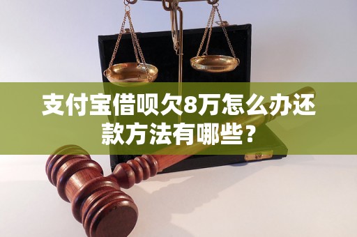 支付宝借呗欠8万怎么办还款方法有哪些？