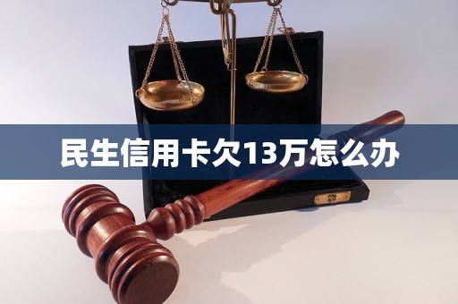 民生信用卡欠13万怎么办