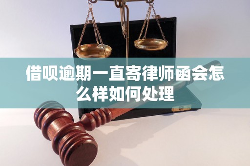 借呗逾期一直寄律师函会怎么样如何处理