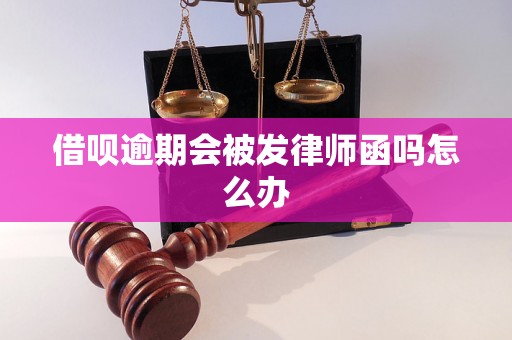 借呗逾期会被发律师函吗怎么办