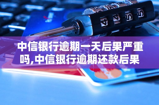 中信银行逾期一天后果严重吗,中信银行逾期还款后果介绍