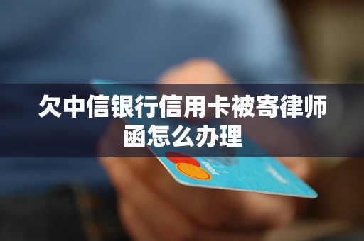 欠中信银行信用卡被寄律师函怎么办理