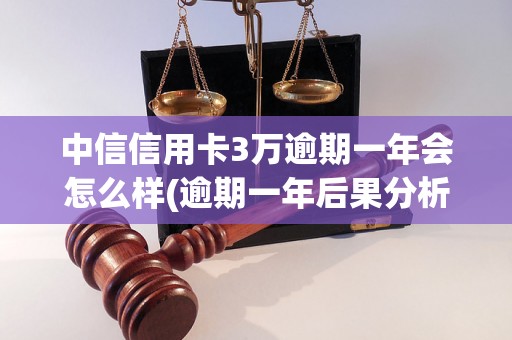 中信信用卡3万逾期一年会怎么样(逾期一年后果分析)