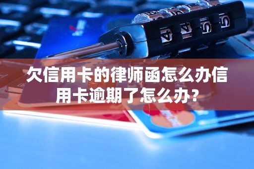 欠信用卡的律师函怎么办信用卡逾期了怎么办？