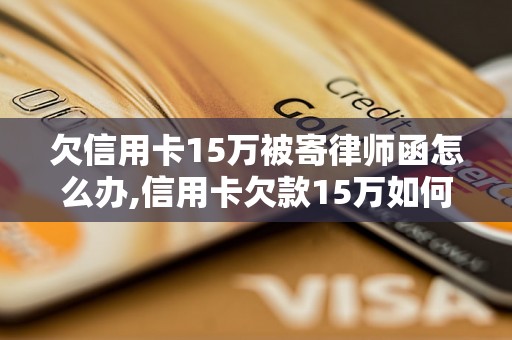 欠信用卡15万被寄律师函怎么办,信用卡欠款15万如何处理