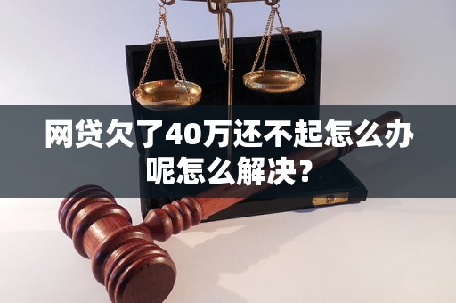 网贷欠了40万还不起怎么办呢怎么解决？