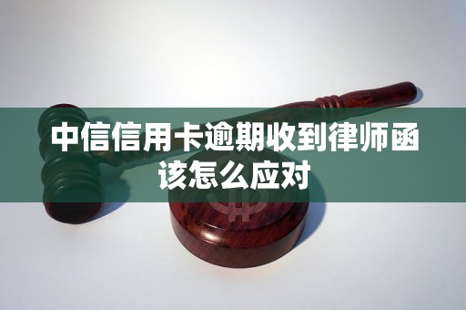 中信信用卡逾期收到律师函该怎么应对