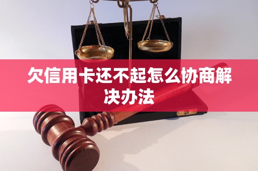 欠信用卡还不起怎么协商解决办法