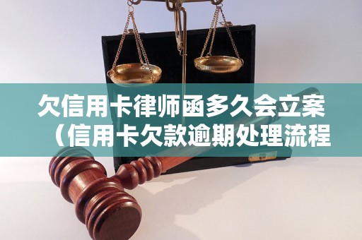 欠信用卡律师函多久会立案（信用卡欠款逾期处理流程详解）