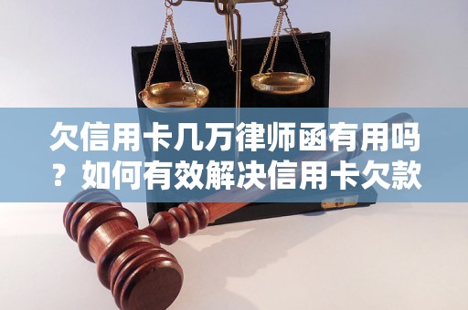 欠信用卡几万律师函有用吗？如何有效解决信用卡欠款问题？