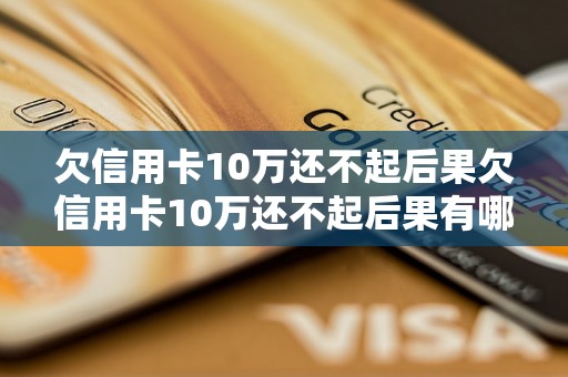 欠信用卡10万还不起后果欠信用卡10万还不起后果有哪些