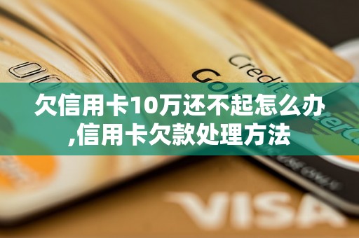 欠信用卡10万还不起怎么办,信用卡欠款处理方法