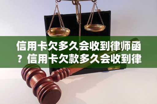 信用卡欠多久会收到律师函？信用卡欠款多久会收到律师函？