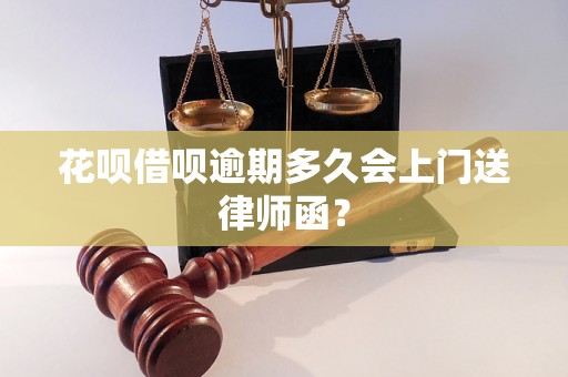 花呗借呗逾期多久会上门送律师函？