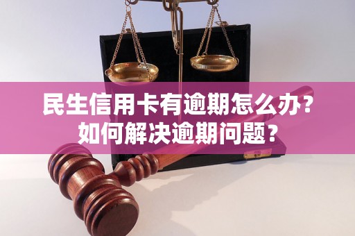 民生信用卡有逾期怎么办？如何解决逾期问题？