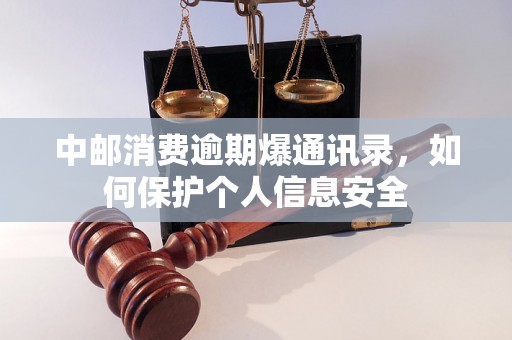 中邮消费逾期爆通讯录，如何保护个人信息安全