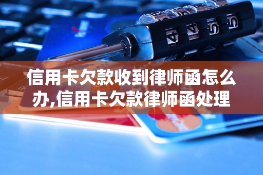 信用卡欠款收到律师函怎么办,信用卡欠款律师函处理方法