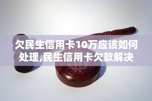 欠民生信用卡10万应该如何处理,民生信用卡欠款解决方法