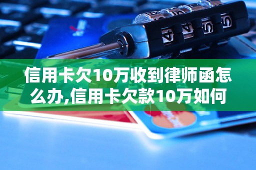 信用卡欠10万收到律师函怎么办,信用卡欠款10万如何处理