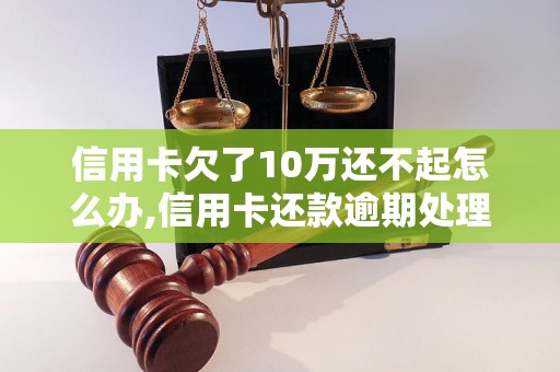 信用卡欠了10万还不起怎么办,信用卡还款逾期处理方法