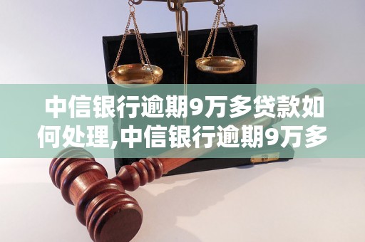 中信银行逾期9万多贷款如何处理,中信银行逾期9万多借款应该怎么办