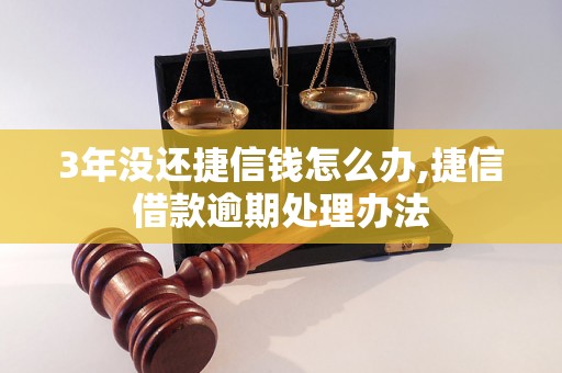 3年没还捷信钱怎么办,捷信借款逾期处理办法