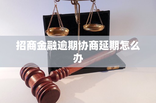 招商金融逾期协商延期怎么办