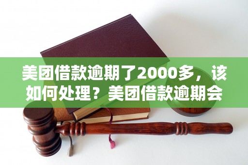 美团借款逾期了2000多，该如何处理？美团借款逾期会有什么后果？