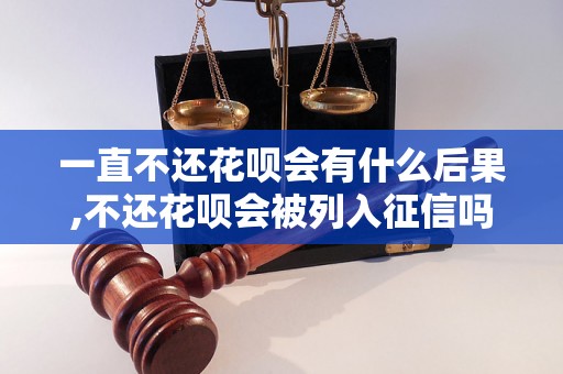 一直不还花呗会有什么后果,不还花呗会被列入征信吗