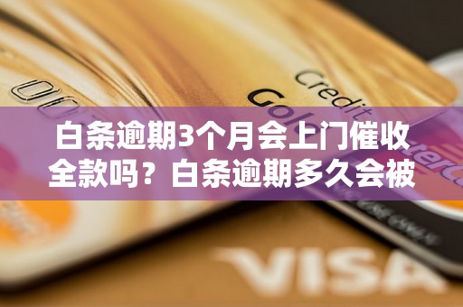 白条逾期3个月会上门催收全款吗？白条逾期多久会被催收？