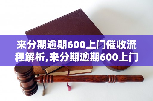 来分期逾期600上门催收流程解析,来分期逾期600上门催收费用说明