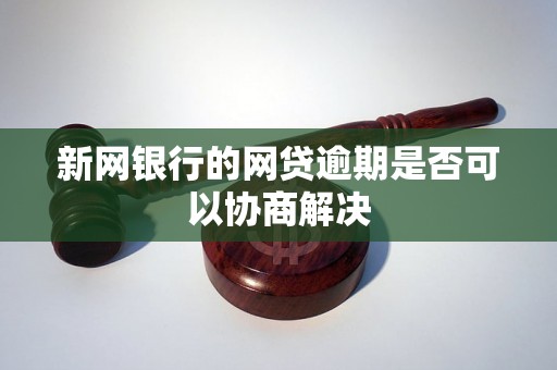 新网银行的网贷逾期是否可以协商解决