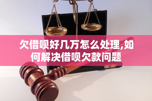 欠借呗好几万怎么处理,如何解决借呗欠款问题