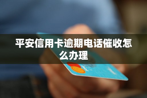 平安信用卡逾期电话催收怎么办理