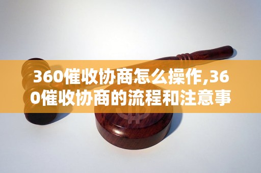 360催收协商怎么操作,360催收协商的流程和注意事项