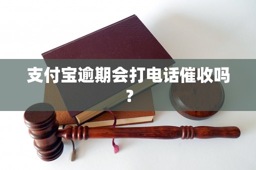 支付宝逾期会打电话催收吗？