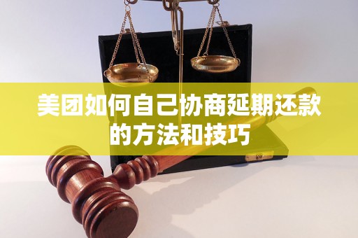 美团如何自己协商延期还款的方法和技巧