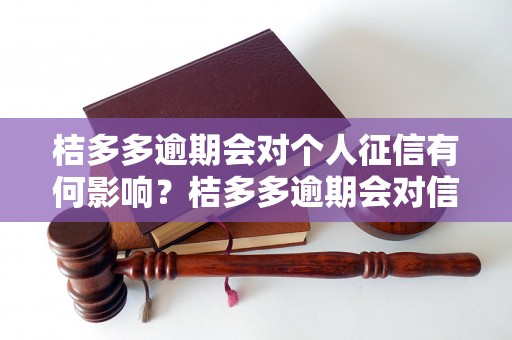 桔多多逾期会对个人征信有何影响？桔多多逾期会对信用记录有何影响？