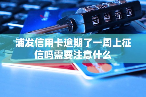 浦发信用卡逾期了一周上征信吗需要注意什么