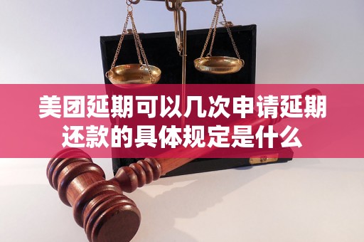 美团延期可以几次申请延期还款的具体规定是什么