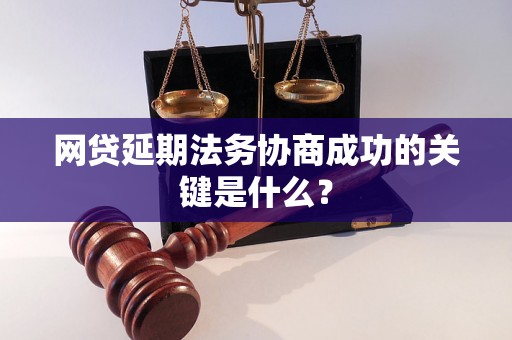 网贷延期法务协商成功的关键是什么？