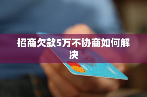 招商欠款5万不协商如何解决