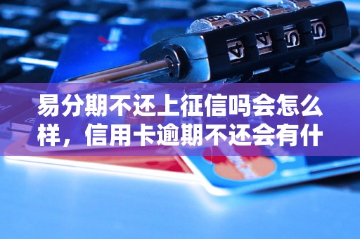 易分期不还上征信吗会怎么样，信用卡逾期不还会有什么后果