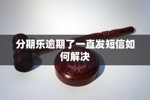 分期乐逾期了一直发短信如何解决