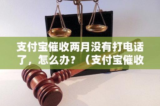 支付宝催收两月没有打电话了，怎么办？（支付宝催收停止通知处理方法）